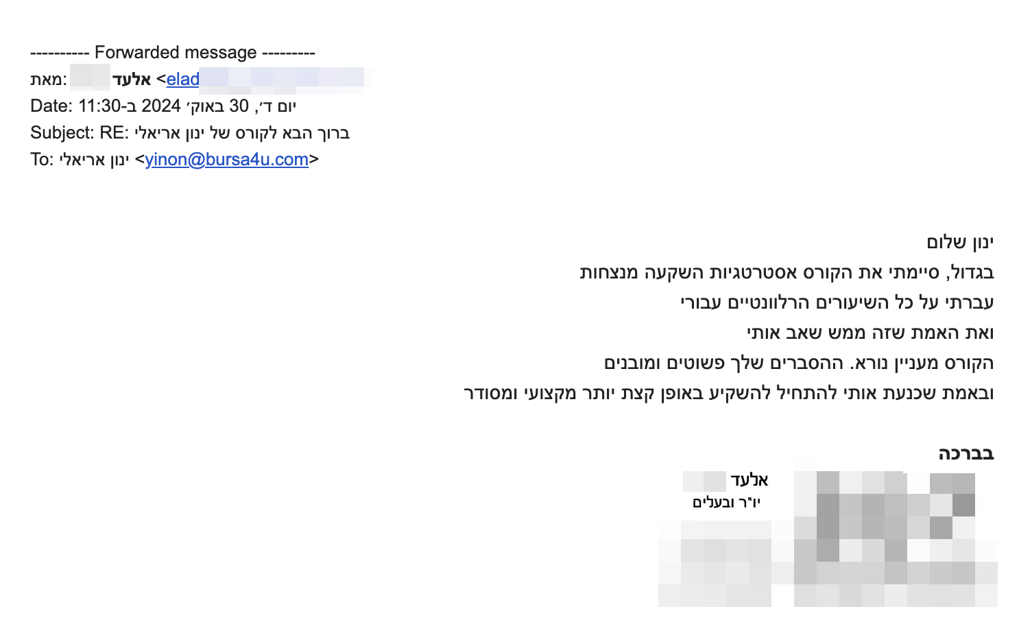 ינון שלום
בגדול, סיימתי את הקורס אסטרטגיות השקעה מנצחות עברתי על כל השיעורים הרלוונטיים עבורי ואת האמת שזה ממש שאב אותי.
הקורס מעניין מאוד. ההסברים שלך פשוטים ומובנים ובאמת שכנעת אותי להתחיל להשקיע באופן קצת יותר מקצועי ומסודר
בברכה
אלעד