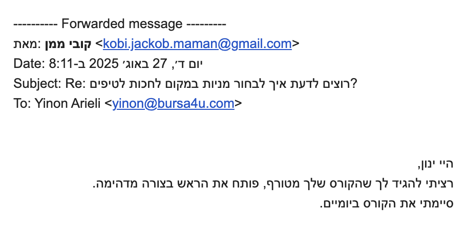 רציתי להגיד לך שהקורס שלך מטורף, פותח את הראש בצורה מדהימה.
סיימתי את הקורס ביומיים.