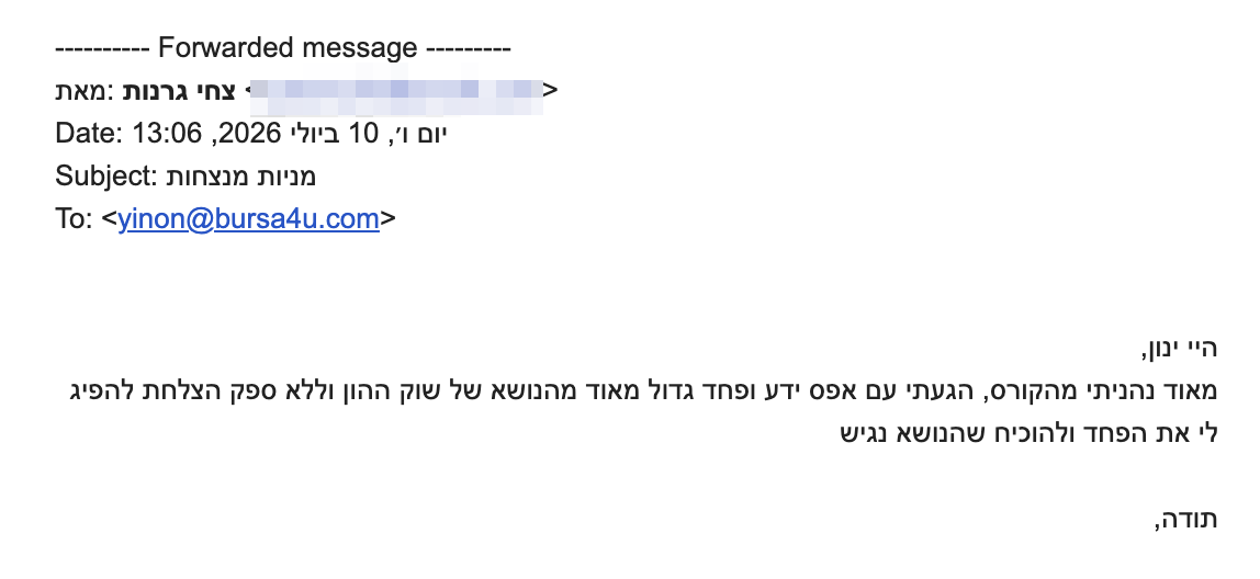 היי ינון,
<div>מאוד נהניתי מהקורס, הגעתי עם אפס ידע ופחד גדול מאוד מהנושא של שוק ההון וללא ספק הצלחת להפיג לי את הפחד ולהוכיח שהנושא נגיש</div>
<div></div>
<div>תודה,</div>